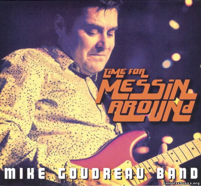 Mike Goudreau Band - Time for Messin' Around (2013)