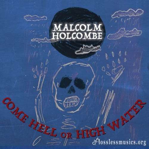 Malcolm Holcombe - Come Hell Or High Water (2018)