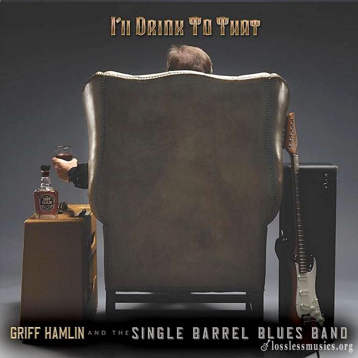 Griff Hamlin And The Single Barrel Blues Band - I'll Drink To That (2019)
