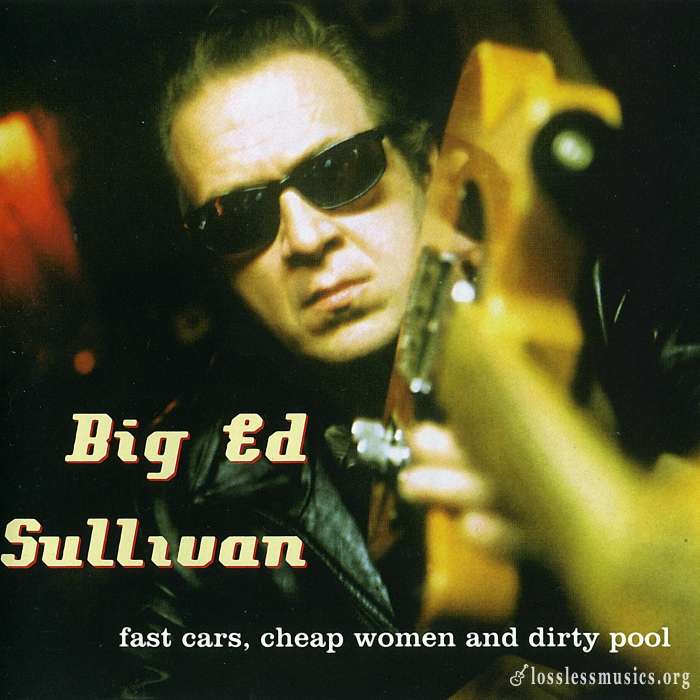 Big Ed Sullivan - Fast Cars, Cheap Woman And Dirty Pool (2004)
