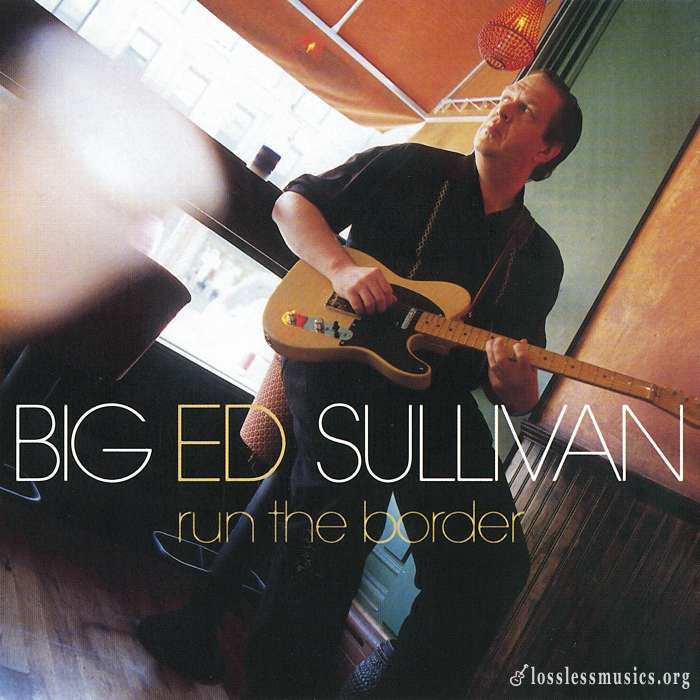 Big Ed Sullivan - Run The Border (2002)